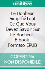 Le Bonheur SimplifiéTout Ce Que Vous Devez Savoir Sur Le Bonheur. E-book. Formato EPUB ebook