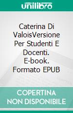 Caterina Di ValoisVersione Per Studenti E Docenti. E-book. Formato EPUB ebook di Laurel A. Rockefeller