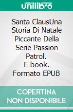 Santa ClausUna Storia Di Natale Piccante Della Serie Passion Patrol. E-book. Formato EPUB ebook di Emma Calin