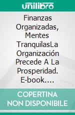 Finanzas Organizadas, Mentes TranquilasLa Organización Precede A La Prosperidad. E-book. Formato EPUB ebook