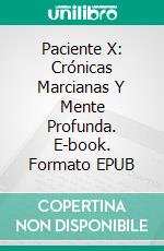 Paciente X: Crónicas Marcianas Y Mente Profunda. E-book. Formato EPUB ebook
