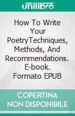 How To Write Your PoetryTechniques, Methods, And Recommendations. E-book. Formato EPUB ebook