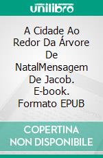 A Cidade Ao Redor Da Árvore De NatalMensagem De Jacob. E-book. Formato EPUB ebook di JR Wirth