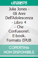 Julia Jones - Gli Anni Dell’Adolescenza - Libro 4  - Che Confusione!. E-book. Formato EPUB