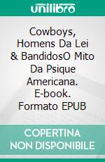 Cowboys, Homens Da Lei & BandidosO Mito Da Psique Americana. E-book. Formato EPUB ebook di Jerry Bader