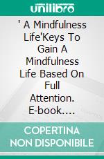 ' A Mindfulness Life'Keys To Gain A Mindfulness Life Based On Full Attention. E-book. Formato EPUB ebook