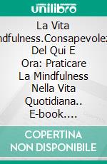 La Vita Mindfulness.Consapevolezza Del Qui E Ora: Praticare La Mindfulness Nella Vita Quotidiana.. E-book. Formato EPUB ebook di JUAN CARLOS MONTOYA