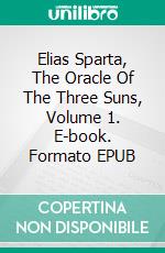 Elias Sparta, The Oracle Of The Three Suns, Volume 1. E-book. Formato EPUB ebook