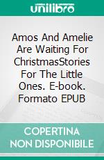 Amos And Amelie Are Waiting For ChristmasStories For The Little Ones. E-book. Formato EPUB ebook