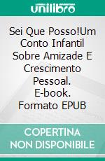 Sei Que Posso!Um Conto Infantil Sobre Amizade E Crescimento Pessoal. E-book. Formato EPUB ebook di A.P. Hernández