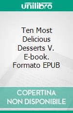 Ten Most Delicious Desserts V. E-book. Formato EPUB ebook di Gerardo Sánchez