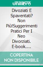 Divoziati E Spaventati? Non Più!Suggerimenti Pratici Per I Neo Divorziati. E-book. Formato EPUB ebook