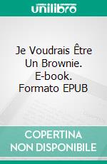 Je Voudrais Être Un Brownie. E-book. Formato EPUB ebook