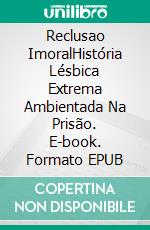 Reclusao ImoralHistória Lésbica Extrema Ambientada Na Prisão. E-book. Formato EPUB ebook di Enrico Cinaschi