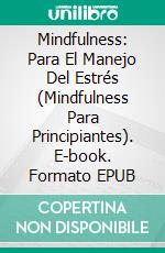 Mindfulness: Para El Manejo Del Estrés (Mindfulness Para Principiantes). E-book. Formato EPUB ebook