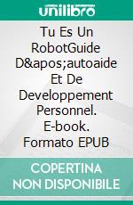 Tu Es Un RobotGuide D&apos;autoaide Et De Developpement Personnel. E-book. Formato EPUB ebook