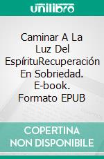 Caminar A La Luz Del EspírituRecuperación En Sobriedad. E-book. Formato EPUB ebook