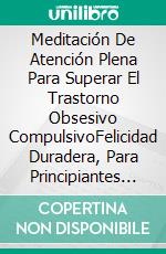 Meditación De Atención Plena Para Superar El Trastorno Obsesivo CompulsivoFelicidad Duradera, Para Principiantes Y Avanzados. E-book. Formato EPUB ebook