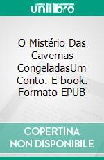 O Mistério Das Cavernas CongeladasUm Conto. E-book. Formato EPUB ebook