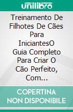 Treinamento De Filhotes De Cães Para IniciantesO Guia Completo Para Criar O Cão Perfeito, Com Treinamentos De Obediência, Uso Do Penico E Da Gaiola. E-book. Formato EPUB ebook di Brian McMillan