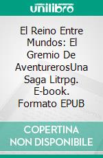 El Reino Entre Mundos: El Gremio De AventurerosUna Saga Litrpg. E-book. Formato EPUB ebook
