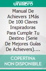 Manual De Achievers 1Más De 100 Claves Inspiradoras Para Cumplir Tu Destino (Serie De Mejores Guías De Achievers). E-book. Formato EPUB