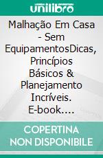 Malhação Em Casa - Sem EquipamentosDicas, Princípios Básicos & Planejamento Incríveis. E-book. Formato EPUB ebook