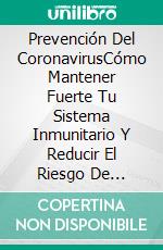 Prevención Del CoronavirusCómo Mantener Fuerte Tu Sistema Inmunitario Y Reducir El Riesgo De Enfermar. E-book. Formato EPUB ebook di Gary Randolph