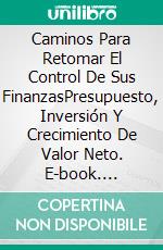 Caminos Para Retomar El Control De Sus FinanzasPresupuesto, Inversión Y Crecimiento De Valor Neto. E-book. Formato EPUB ebook di Gary Randolph