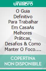 O Guia Definitivo Para Trabalhar Em CasaAs Melhores Práticas, Desafios & Como Manter O Foco. E-book. Formato EPUB ebook di Gary Randolph