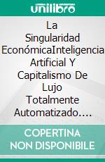 La Singularidad EconómicaInteligencia Artificial Y Capitalismo De Lujo Totalmente Automatizado. E-book. Formato EPUB ebook