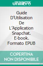 Guide D’Utilisation De L’Application Snapchat. E-book. Formato EPUB ebook di Ken Rogers