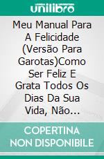 Meu Manual Para A Felicidade (Versão Para Garotas)Como Ser Feliz E Grata Todos Os Dias Da Sua Vida, Não Importa A Sua Idade. E-book. Formato EPUB ebook di Vicky Palacio