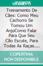 Treinamento De Cães: Como Meu Cachorro Se Tornou Um AnjoComo Falar Para Que Seu Cão Escute, Para Todas As Raças. E-book. Formato EPUB ebook di Angel Meadows