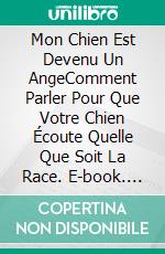 Mon Chien Est Devenu Un AngeComment Parler Pour Que Votre Chien Écoute Quelle Que Soit La Race. E-book. Formato EPUB