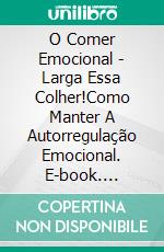 O Comer Emocional - Larga Essa Colher!Como Manter A Autorregulação Emocional. E-book. Formato EPUB ebook