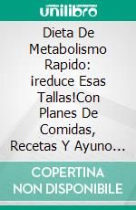 Dieta De Metabolismo Rapido: ¡reduce Esas Tallas!Con Planes De Comidas, Recetas Y Ayuno Intermitente Probados Para Obtener Resultados Asombrosos.. E-book. Formato EPUB ebook di Adan Ford