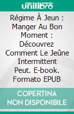 Régime À Jeun : Manger Au Bon Moment : Découvrez Comment Le Jeûne Intermittent Peut. E-book. Formato EPUB ebook