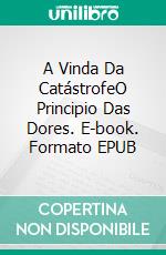 A Vinda Da CatástrofeO Principio Das Dores. E-book. Formato EPUB ebook