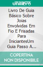 Livro De Guia Básico Sobre Joias Envolvidas Em Fio E Frisadas Para IniciantesUm Guia Passo A Passo Para A Embalagem De Arame E Peças Tecidas Com Projetos Ilustrados. E-book. Formato EPUB ebook di Clayton M. Rines