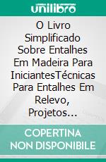 O Livro Simplificado Sobre Entalhes Em Madeira Para IniciantesTécnicas Para Entalhes Em Relevo, Projetos Acessíveis Passo A Passo E Padrões Com Fotografias. E-book. Formato EPUB ebook