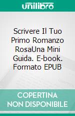 Scrivere Il Tuo Primo Romanzo RosaUna Mini Guida. E-book. Formato EPUB ebook