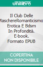 Il Club Delle MaschereRomanticismo, Erotica E Bdsm In Profondità. E-book. Formato EPUB ebook