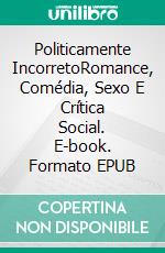 Politicamente IncorretoRomance, Comédia, Sexo E Crítica Social. E-book. Formato EPUB ebook