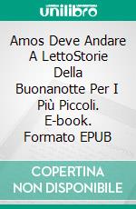 Amos Deve Andare A LettoStorie Della Buonanotte Per I Più Piccoli. E-book. Formato EPUB ebook