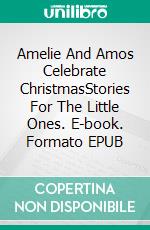 Amelie And Amos Celebrate ChristmasStories For The Little Ones. E-book. Formato EPUB ebook di Eva Markert