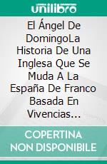 El Ángel De DomingoLa Historia De Una Inglesa Que Se Muda A La España De Franco Basada En Vivencias Reales. E-book. Formato EPUB ebook