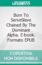 Born To ServeSlave Chained By The Dominant Alpha. E-book. Formato EPUB ebook di Aina Castillo