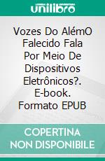 Vozes Do AlémO Falecido Fala Por Meio De Dispositivos Eletrônicos?. E-book. Formato EPUB ebook di Carlos G. Fernandez