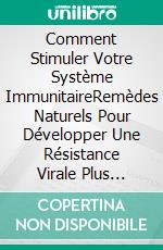 Comment Stimuler Votre Système ImmunitaireRemèdes Naturels Pour Développer Une Résistance Virale Plus Forte. E-book. Formato EPUB ebook